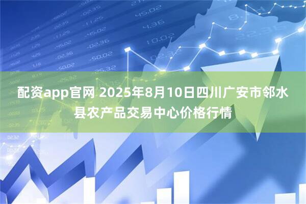 配资app官网 2025年8月10日四川广安市邻水县农产品交易中心价格行情