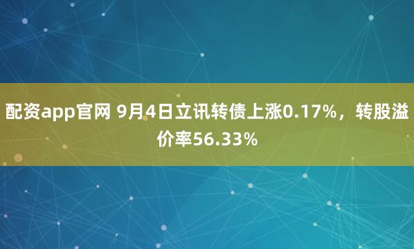 配资app官网 9月4日立讯转债上涨0.17%，转股溢价率56.33%