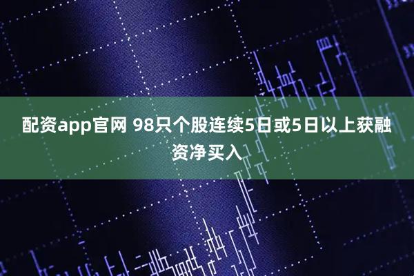 配资app官网 98只个股连续5日或5日以上获融资净买入
