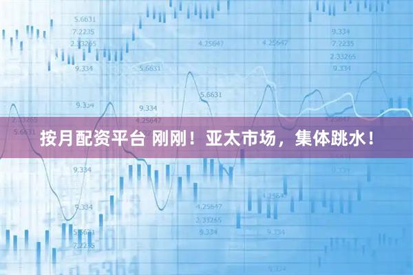 按月配资平台 刚刚！亚太市场，集体跳水！