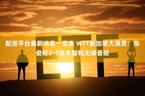 配资平台最新消息一览表 WTT新加坡大满贯：陈俊菘2-3张本智和无缘晋级