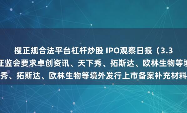 搜正规合法平台杠杆炒股 IPO观察日报（3.3）：哥瑞利港交所递表；证监会要求卓创资讯、天下秀、拓斯达、欧林生物等境外发行上市备案补充材料