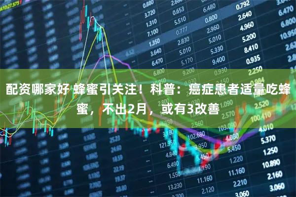 配资哪家好 蜂蜜引关注！科普：癌症患者适量吃蜂蜜，不出2月，或有3改善